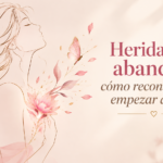 Heridas de abandono: cómo reconocerlas y empezar a sanar